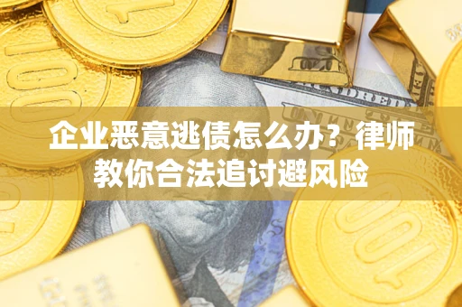 武汉企业恶意逃债怎么办？律师教你合法追讨避风险