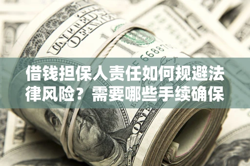 武汉借钱担保人责任如何规避法律风险？需要哪些手续确保安全？