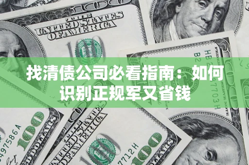 武汉找清债公司必看指南：如何识别正规军又省钱
