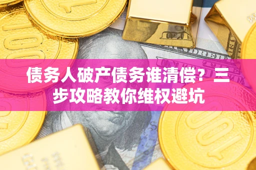 武汉债务人破产债务谁清偿？三步攻略教你维权避坑