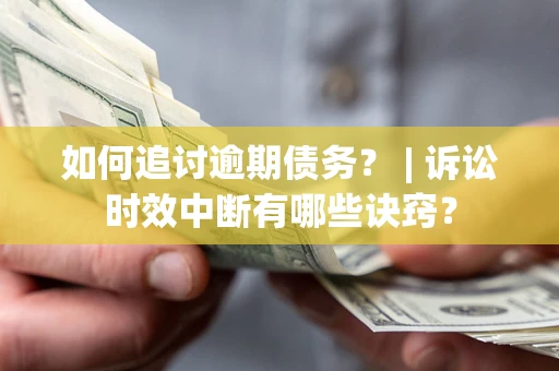 武汉如何追讨逾期债务？ | 诉讼时效中断有哪些诀窍？