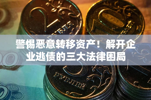 武汉警惕恶意转移资产！解开企业逃债的三大法律困局