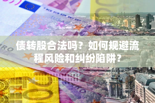武汉债转股合法吗？如何规避流程风险和纠纷陷阱？