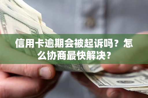 武汉信用卡逾期会被起诉吗？怎么协商最快解决？