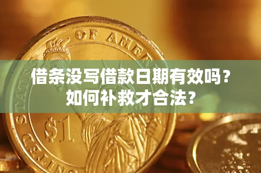 武汉借条没写借款日期有效吗？如何补救才合法？