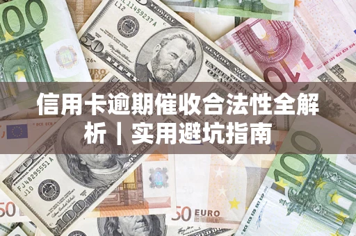 武汉信用卡逾期催收合法性全解析｜实用避坑指南