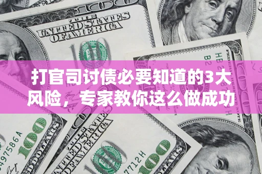 武汉打官司讨债必要知道的3大风险，专家教你这么做成功率飙升