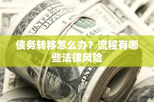 武汉债务转移怎么办？流程有哪些法律风险