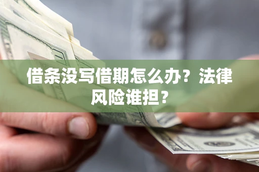 武汉借条没写借期怎么办？法律风险谁担？