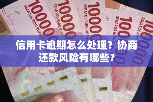 武汉信用卡逾期怎么处理？协商还款风险有哪些？